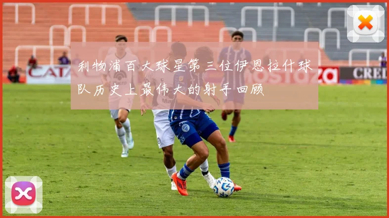 利物浦百大球星第三位伊恩拉什球队历史上最伟大的射手回顾