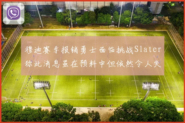 穆迪赛季报销勇士面临挑战Slater称此消息虽在预料中但依然令人失望