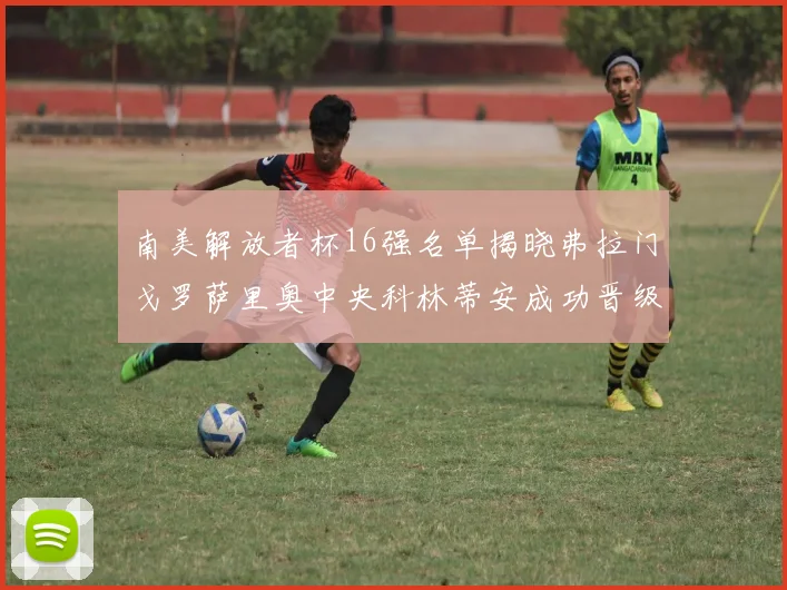 南美解放者杯16强名单揭晓弗拉门戈罗萨里奥中央科林蒂安成功晋级