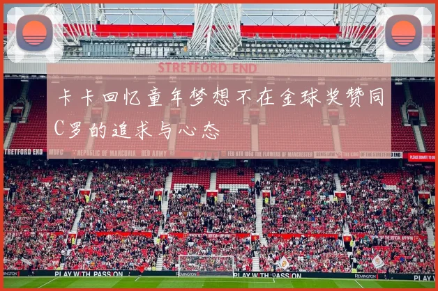 卡卡回忆童年梦想不在金球奖赞同C罗的追求与心态