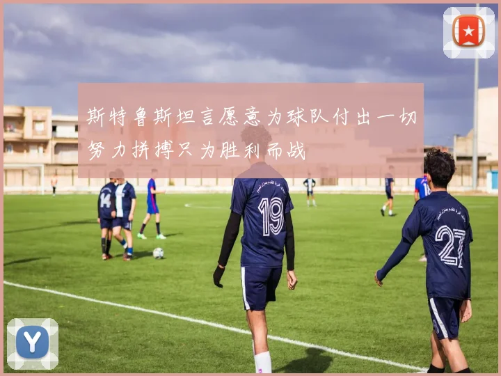 斯特鲁斯坦言愿意为球队付出一切努力拼搏只为胜利而战